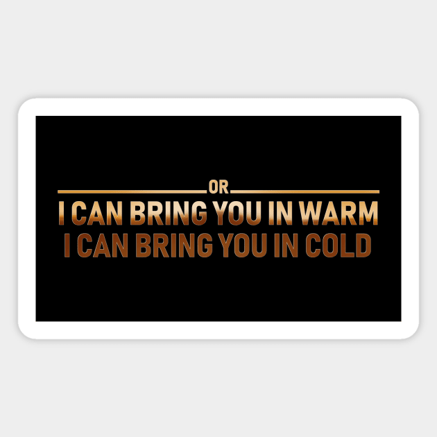 I CAN BRING YOU IN WARM OR I CAN BRING YOU IN COLD Magnet by Rebelllem